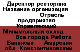 Директор ресторана › Название организации ­ Burger King › Отрасль предприятия ­ Управляющий › Минимальный оклад ­ 57 000 - Все города Работа » Вакансии   . Амурская обл.,Константиновский р-н